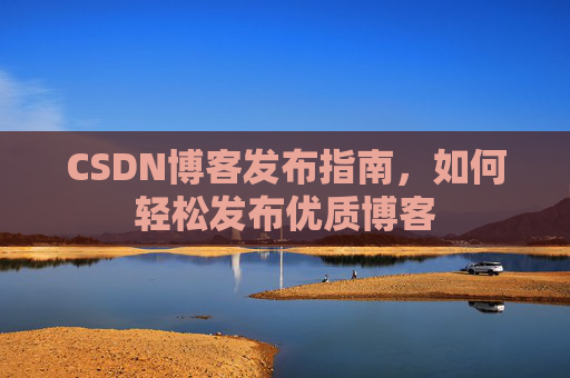 CSDN博客发布指南，如何轻松发布优质博客