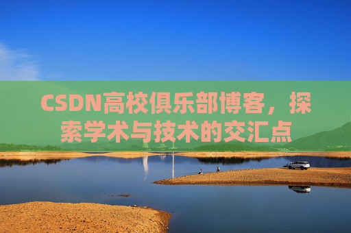 CSDN高校俱乐部博客，探索学术与技术的交汇点