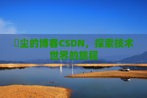 玦尘的博客CSDN，探索技术世界的旅程
