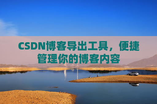 CSDN博客导出工具,便捷管理你的博客内容